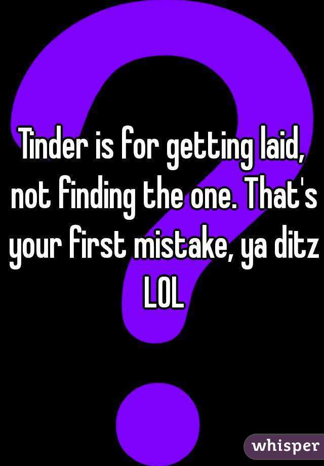 Tinder is for getting laid, not finding the one. That's your first mistake, ya ditz LOL