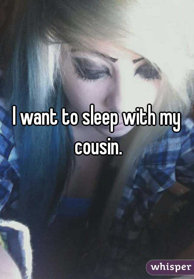 I want to sleep with my cousin.