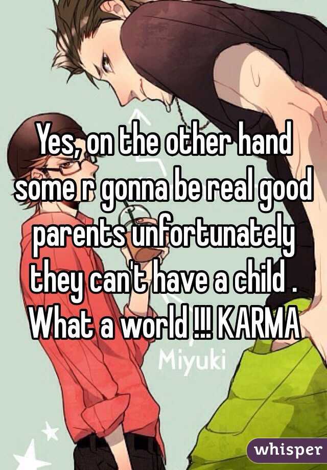 Yes, on the other hand some r gonna be real good parents unfortunately they can't have a child . What a world !!! KARMA