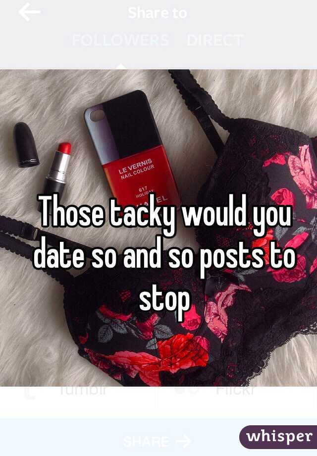 Those tacky would you date so and so posts to stop