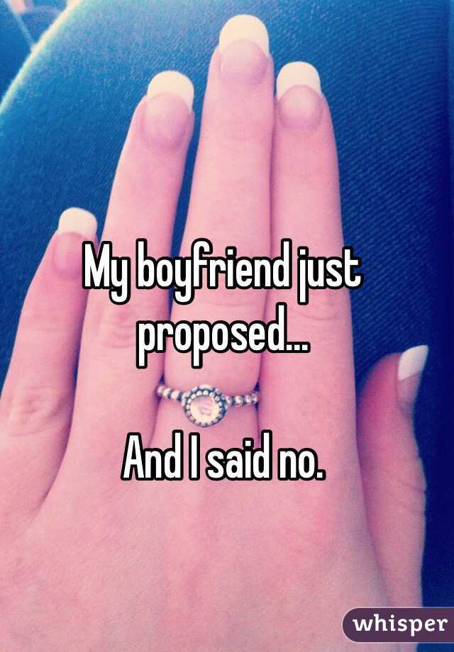 My boyfriend just proposed...

And I said no.