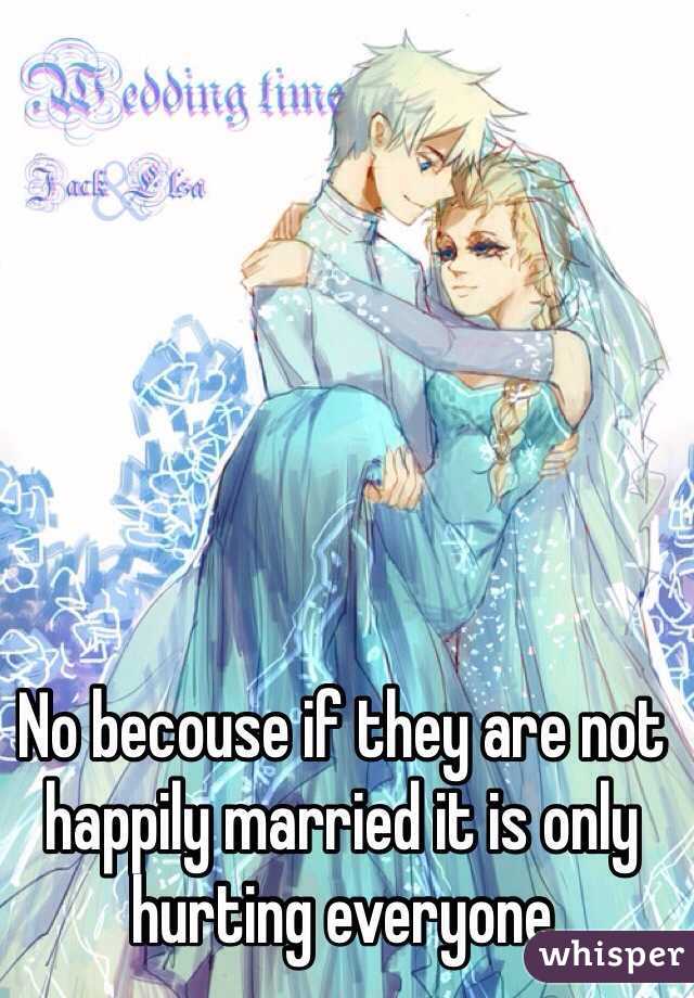 No becouse if they are not happily married it is only hurting everyone 