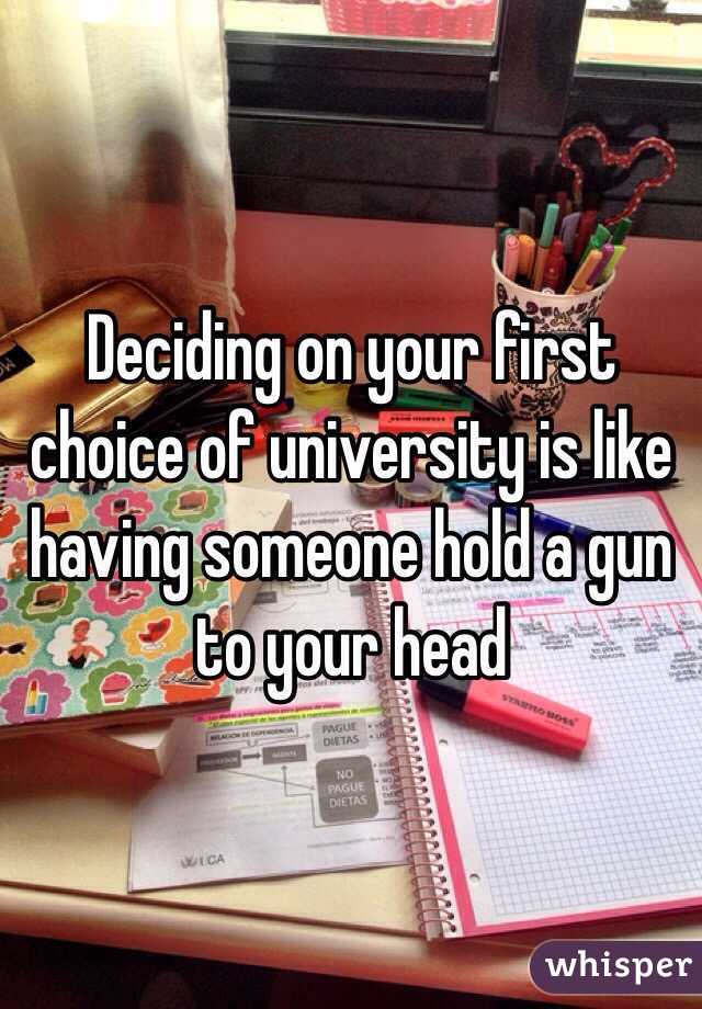 Deciding on your first choice of university is like having someone hold a gun to your head 