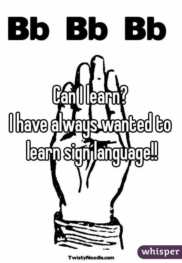 Can I learn?
I have always wanted to learn sign language!!