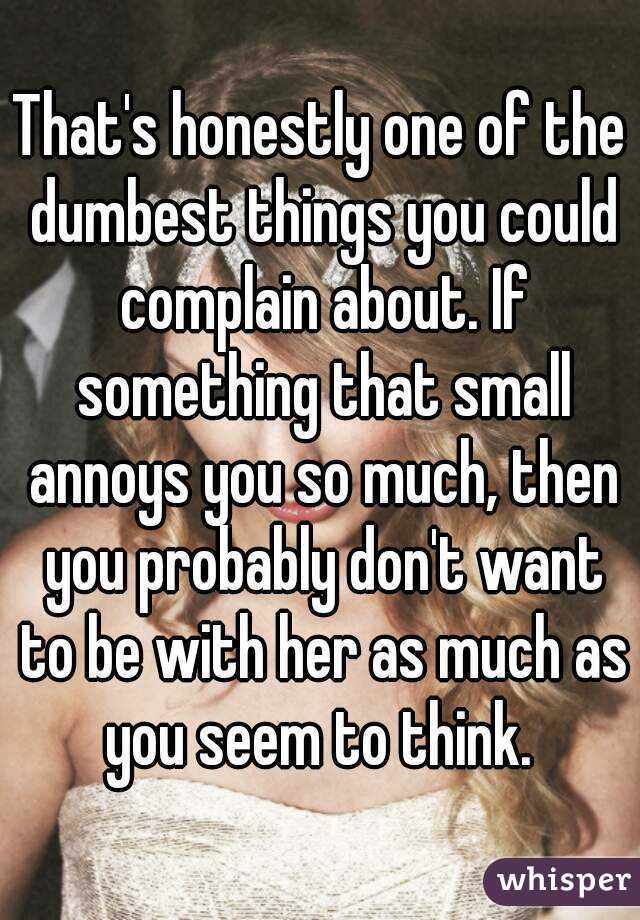 That's honestly one of the dumbest things you could complain about. If something that small annoys you so much, then you probably don't want to be with her as much as you seem to think. 