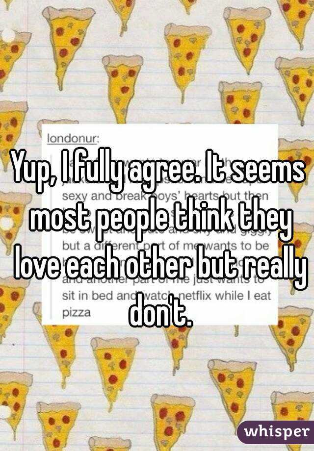 Yup, I fully agree. It seems most people think they love each other but really don't.
