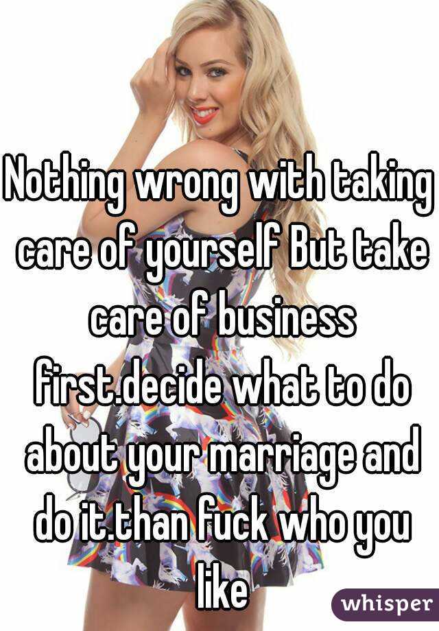 Nothing wrong with taking care of yourself But take care of business first.decide what to do about your marriage and do it.than fuck who you like