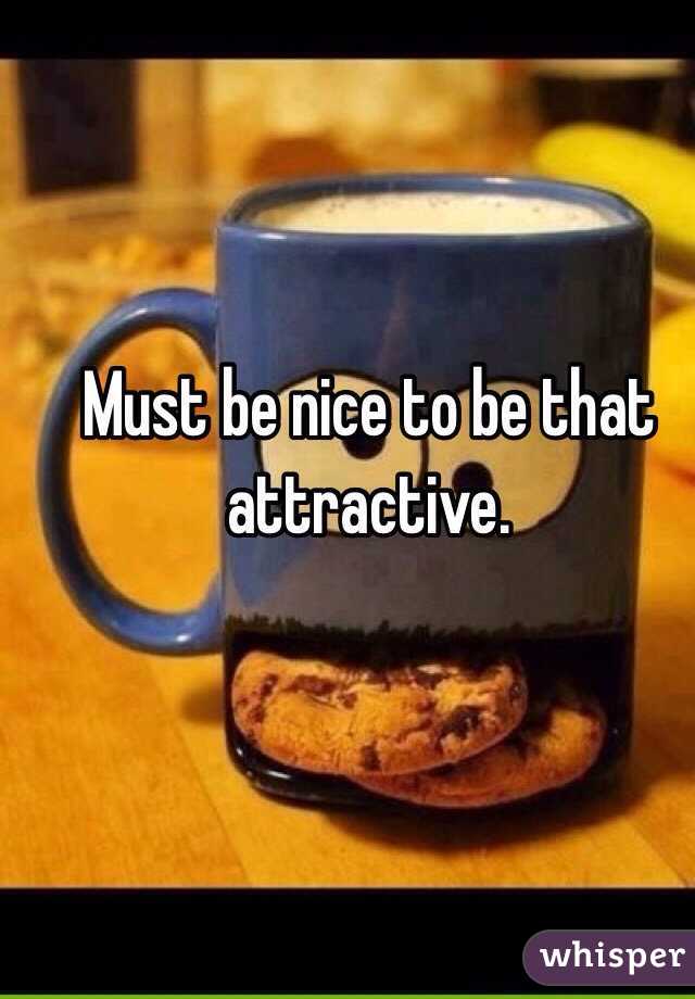 Must be nice to be that attractive.