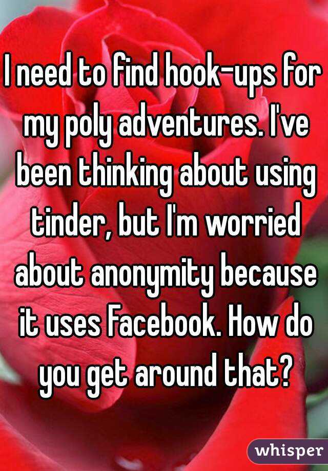 I need to find hook-ups for my poly adventures. I've been thinking about using tinder, but I'm worried about anonymity because it uses Facebook. How do you get around that?