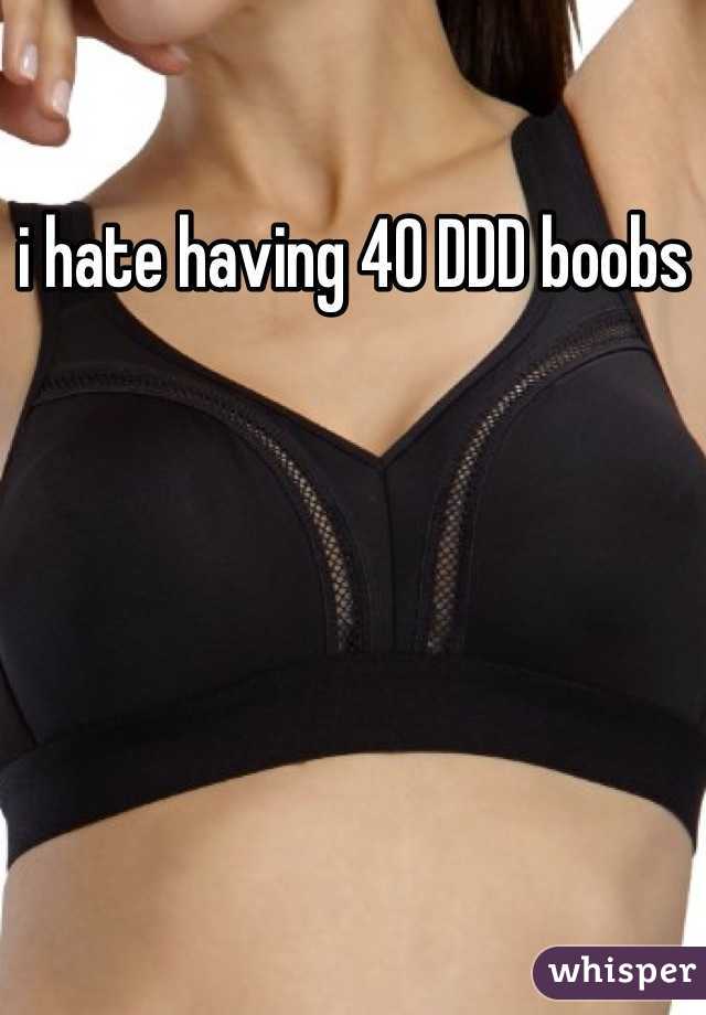 i hate having 40 DDD boobs