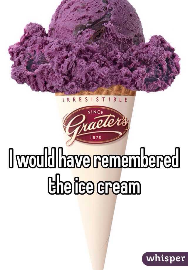 I would have remembered the ice cream