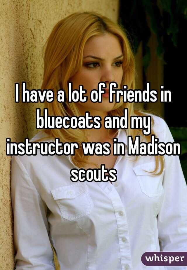 I have a lot of friends in bluecoats and my instructor was in Madison scouts 