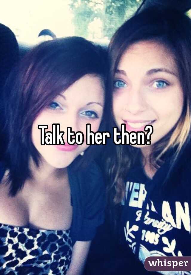 Talk to her then? 