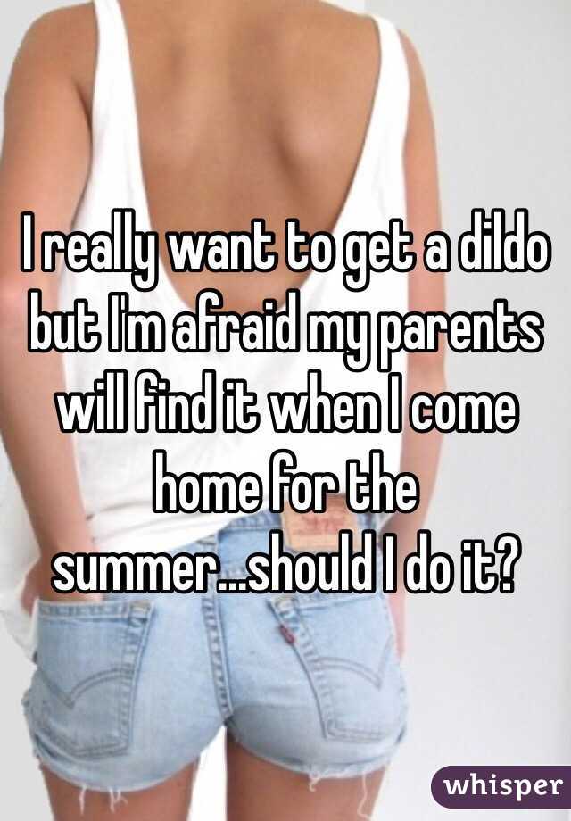 I really want to get a dildo but I'm afraid my parents will find it when I come home for the summer...should I do it?