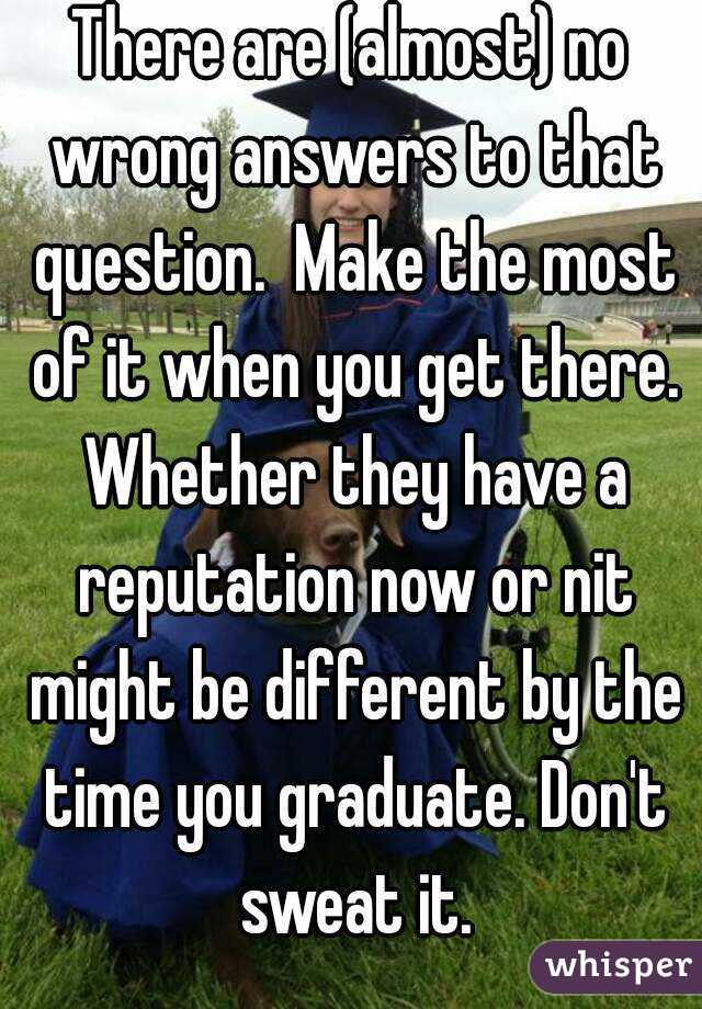 There are (almost) no wrong answers to that question.  Make the most of it when you get there. Whether they have a reputation now or nit might be different by the time you graduate. Don't sweat it.