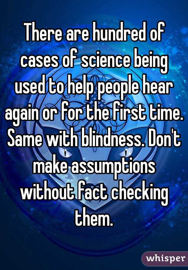 There are hundred of cases of science being used to help people hear again or for the first time. Same with blindness. Don't make assumptions without fact checking them. 