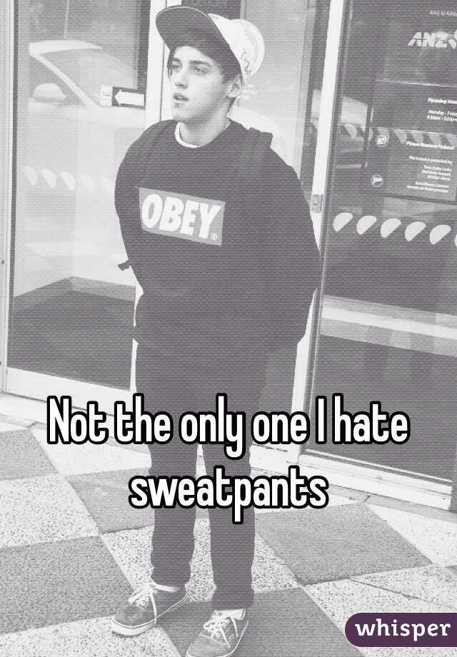 Not the only one I hate sweatpants 