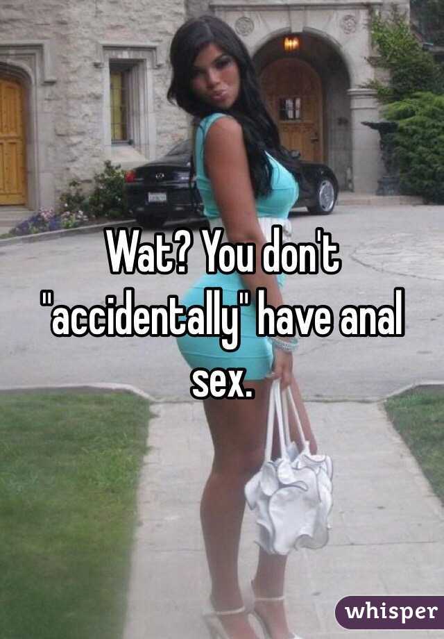 Wat? You don't "accidentally" have anal sex.