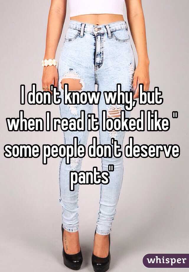 I don't know why, but when I read it looked like " some people don't deserve pants"