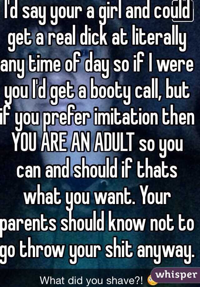 I'd say your a girl and could get a real dick at literally any time of day so if I were you I'd get a booty call, but if you prefer imitation then YOU ARE AN ADULT so you can and should if thats what you want. Your parents should know not to go throw your shit anyway.