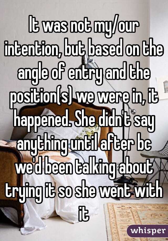 It was not my/our intention, but based on the angle of entry and the position(s) we were in, it happened. She didn't say anything until after bc we'd been talking about trying it so she went with it
