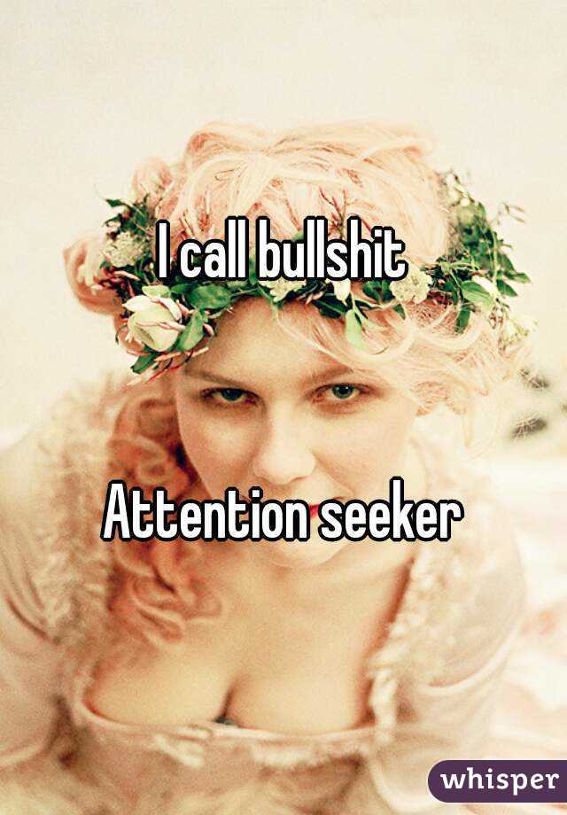 I call bullshit


Attention seeker