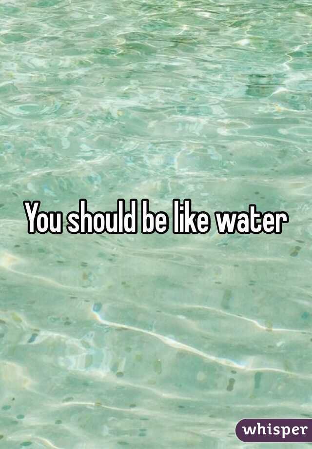 You should be like water 