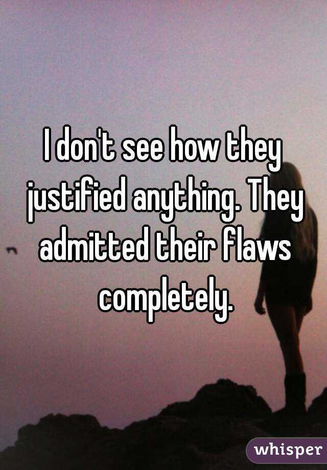 I don't see how they justified anything. They admitted their flaws completely.