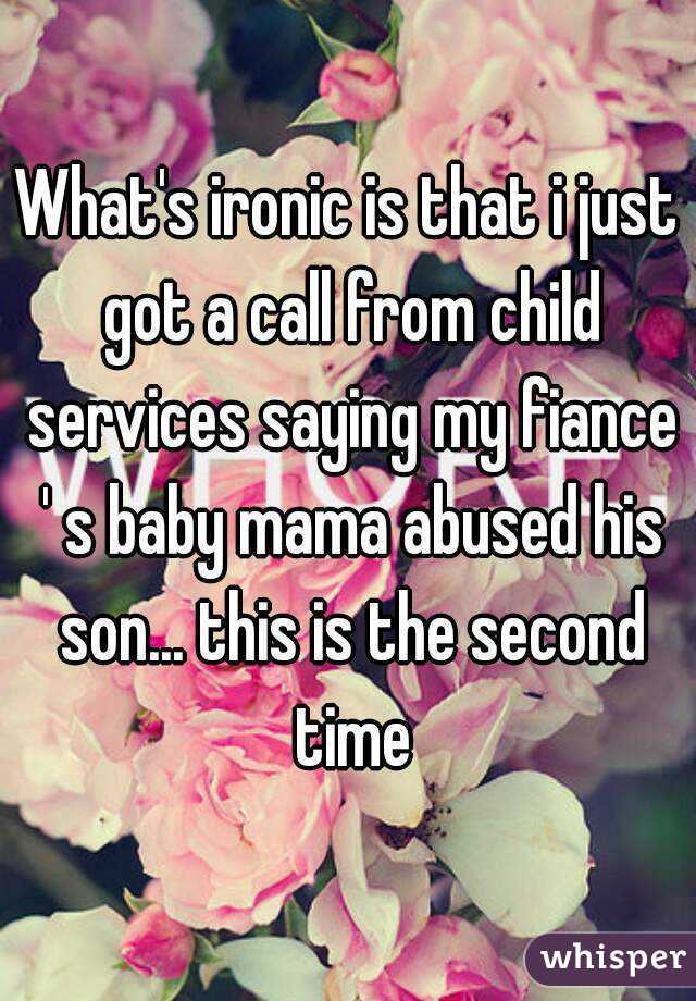 What's ironic is that i just got a call from child services saying my fiance ' s baby mama abused his son... this is the second time