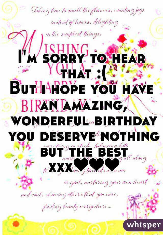 I'm sorry to hear that :(
But i hope you have an amazing, wonderful birthday you deserve nothing but the best xxx❤❤❤