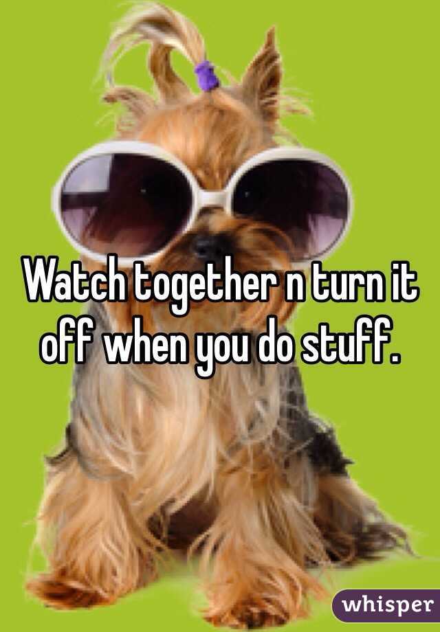 Watch together n turn it off when you do stuff. 