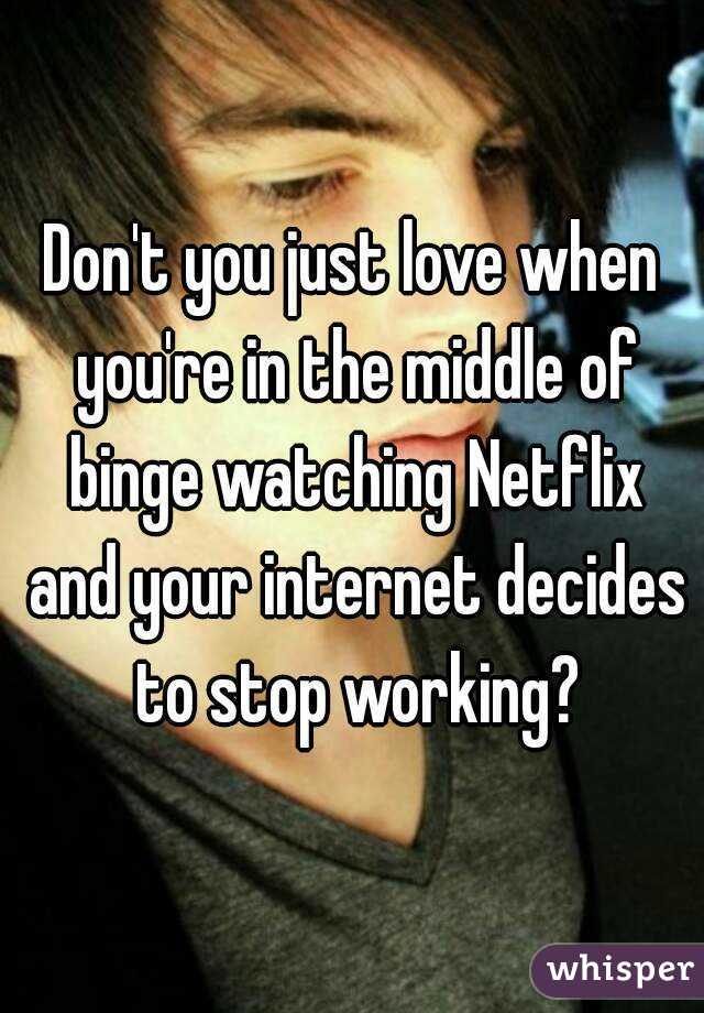 Don't you just love when you're in the middle of binge watching Netflix and your internet decides to stop working?