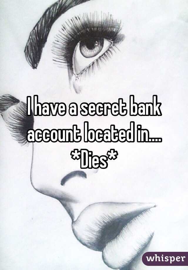 I have a secret bank account located in.... *Dies*