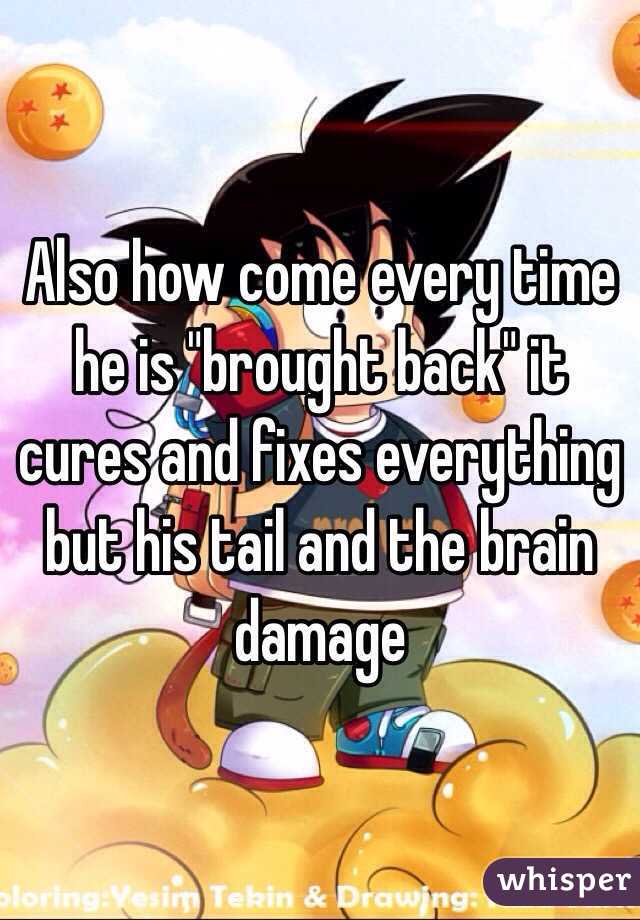 Also how come every time he is "brought back" it cures and fixes everything but his tail and the brain damage 