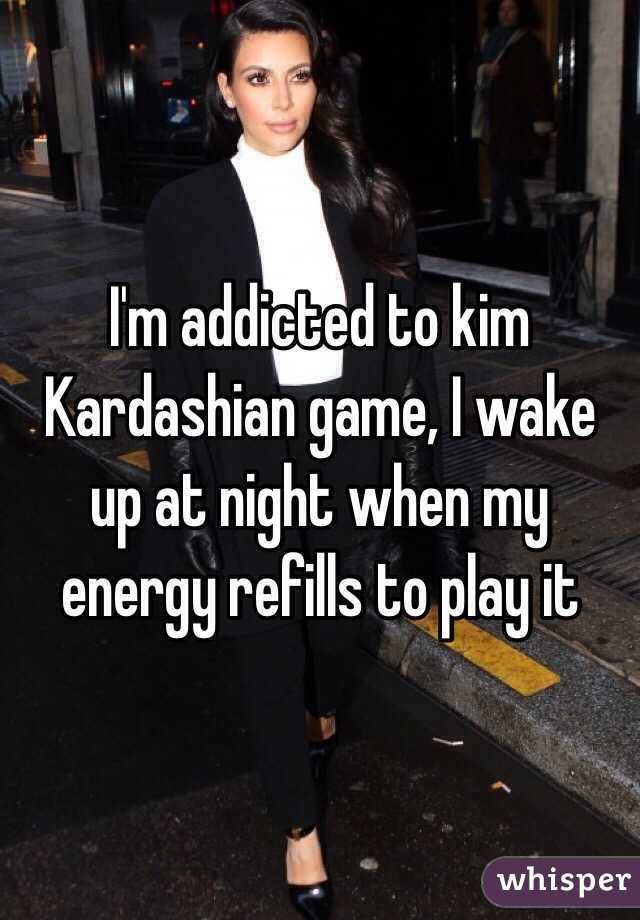 I'm addicted to kim Kardashian game, I wake up at night when my energy refills to play it