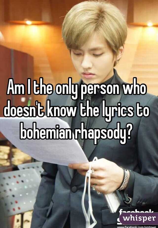 Am I the only person who doesn't know the lyrics to bohemian rhapsody?