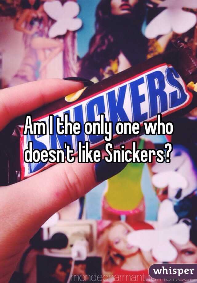 Am I the only one who doesn't like Snickers?   