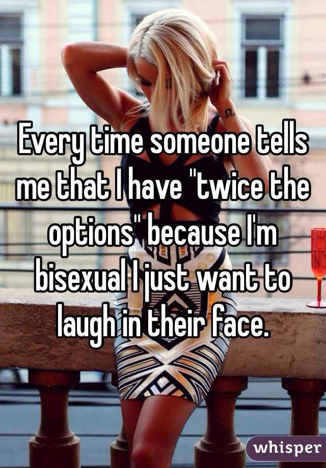 Every time someone tells me that I have "twice the options" because I'm bisexual I just want to laugh in their face.  