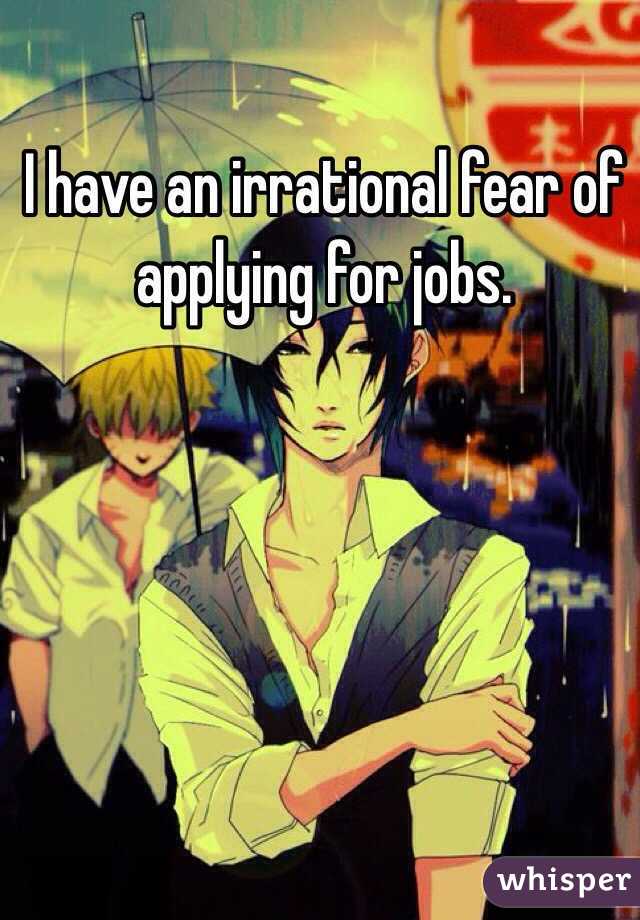I have an irrational fear of applying for jobs.