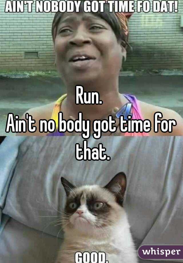 Run. 
Ain't no body got time for that.