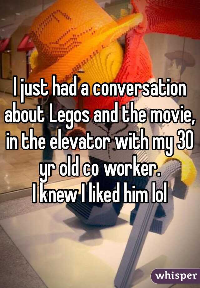 I just had a conversation about Legos and the movie, in the elevator with my 30 yr old co worker. 
I knew I liked him lol 