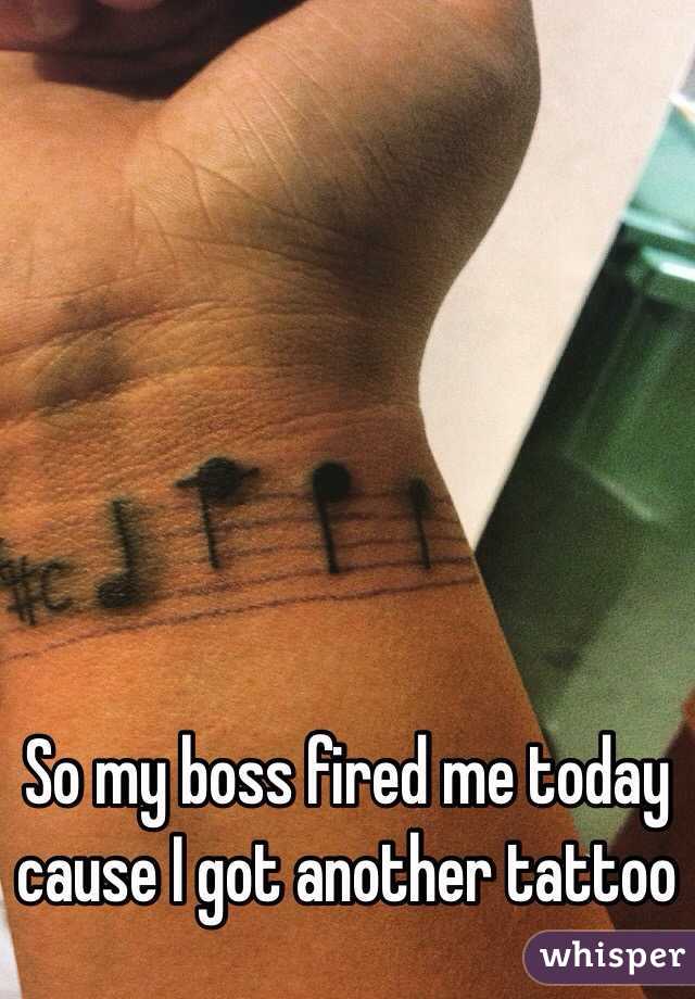 So my boss fired me today cause I got another tattoo