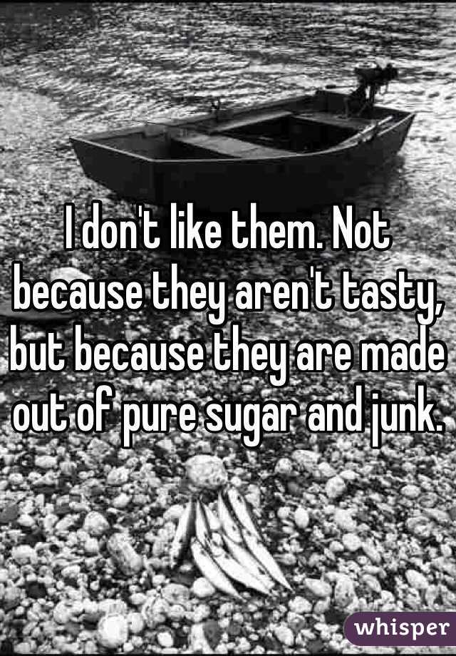 I don't like them. Not because they aren't tasty, but because they are made out of pure sugar and junk.