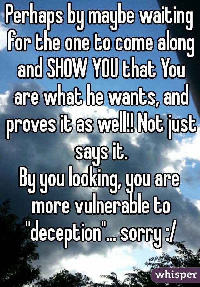 Perhaps by maybe waiting for the one to come along and SHOW YOU that You are what he wants, and proves it as well!! Not just says it.
By you looking, you are more vulnerable to "deception"... sorry :/