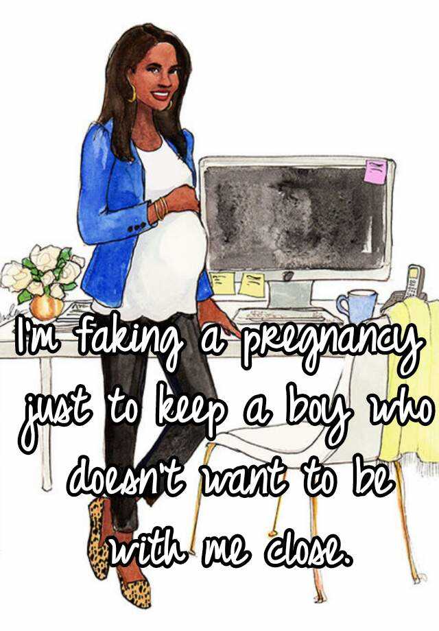 I'm faking a pregnancy just to keep a boy who doesn't want to be with me close.