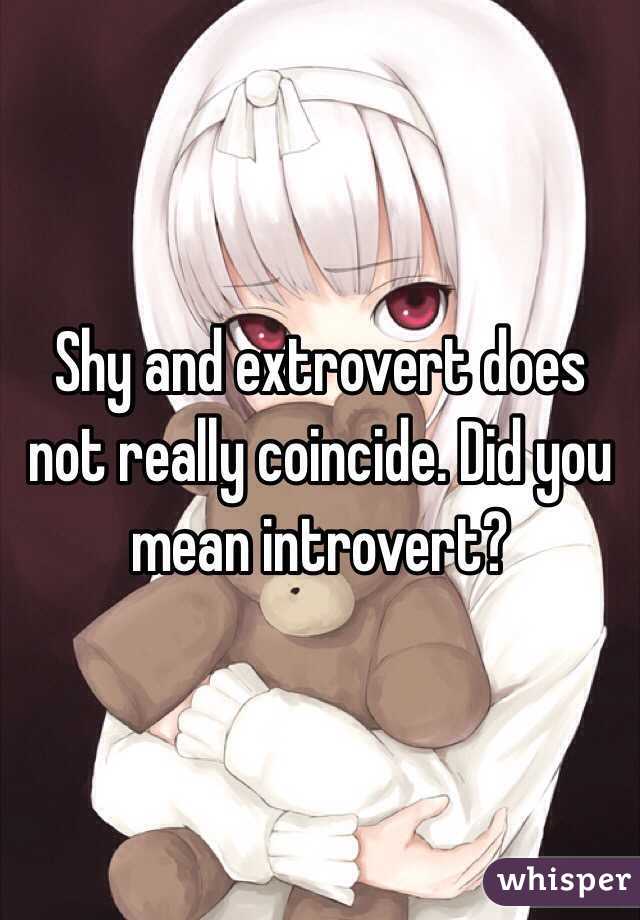 Shy and extrovert does not really coincide. Did you mean introvert?