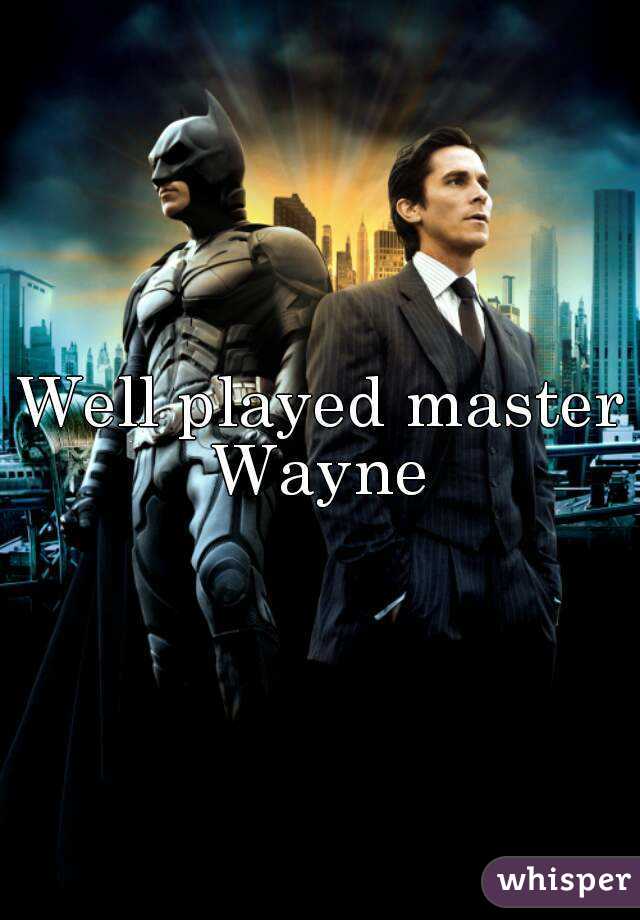 Well played master Wayne 