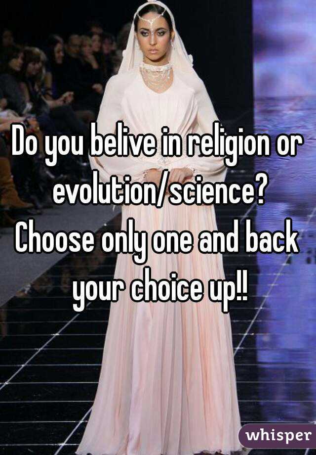Do you belive in religion or evolution/science?
Choose only one and back your choice up!!
