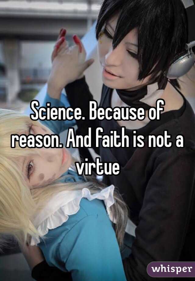 Science. Because of reason. And faith is not a virtue