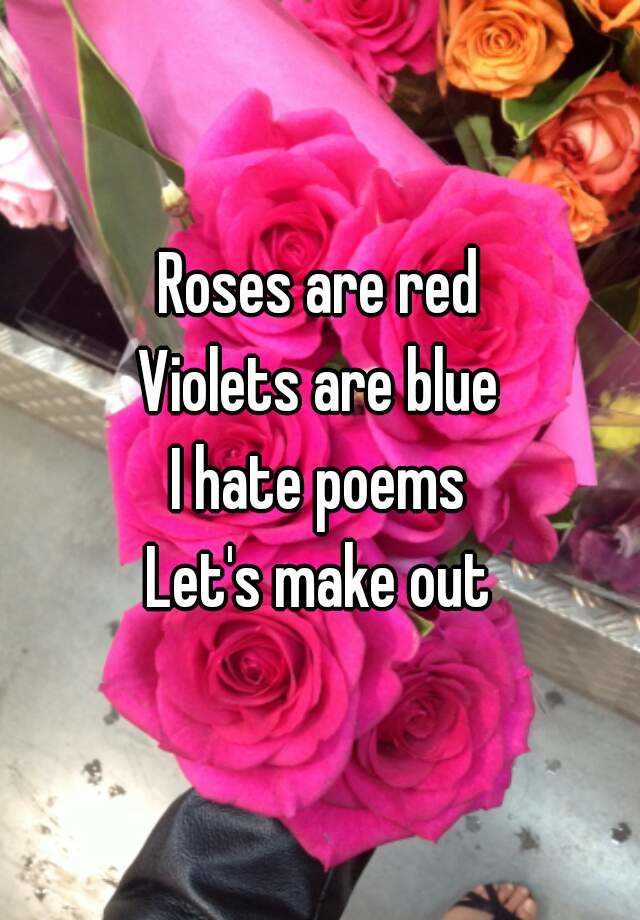 Roses are red Violets are blue I hate poems Let's make out